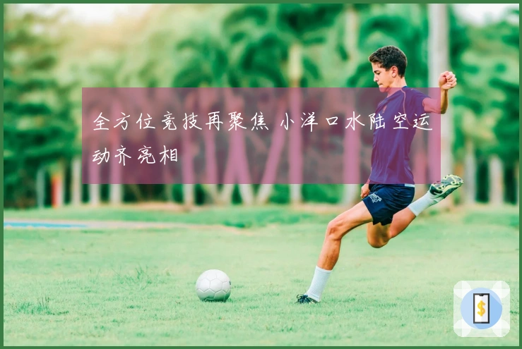 全方位竞技再聚焦 小洋口水陆空运动齐亮相