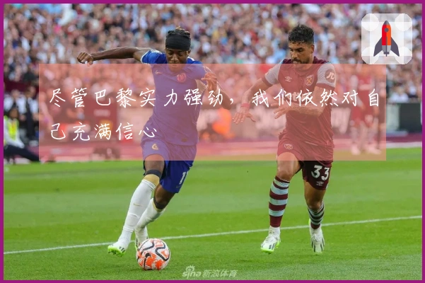 尽管巴黎实力强劲，我们依然对自己充满信心