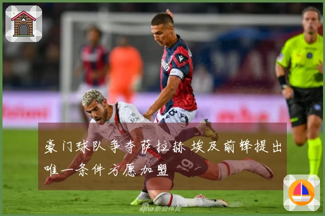 豪门球队争夺萨拉赫 埃及前锋提出唯一条件方愿加盟