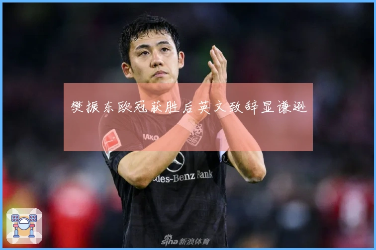 樊振东欧冠获胜后英文致辞显谦逊
